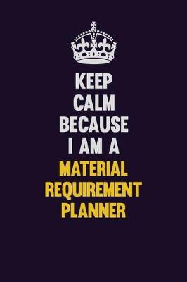 Book cover for Keep Calm Because I Am A Material Requirement Planner