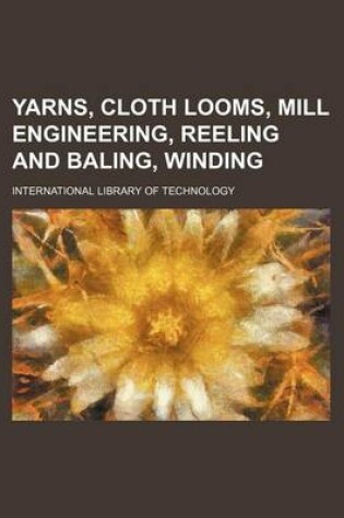 Cover of Yarns, Cloth Looms, Mill Engineering, Reeling and Baling, Winding