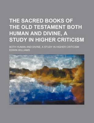 Book cover for The Sacred Books of the Old Testament Both Human and Divine, a Study in Higher Criticism; Both Human and Divine, a Study in Higher Criticism