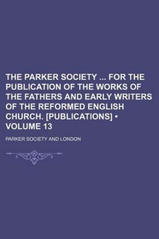 Cover of The Parker Society for the Publication of the Works of the Fathers and Early Writers of the Reformed English Church. [Publications] (Volume 13)