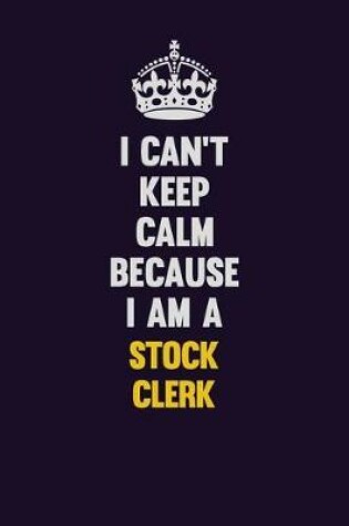 Cover of I Can't Keep Calm Because I Am A Stock Clerk