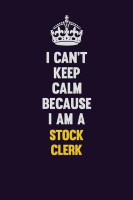 Book cover for I Can't Keep Calm Because I Am A Stock Clerk