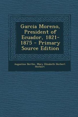 Cover of Garcia Moreno, President of Ecuador, 1821-1875 - Primary Source Edition