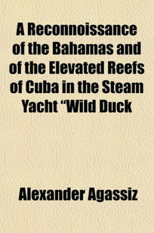 Cover of A Reconnoissance of the Bahamas and of the Elevated Reefs of Cuba in the Steam Yacht "Wild Duck," January to April 1893