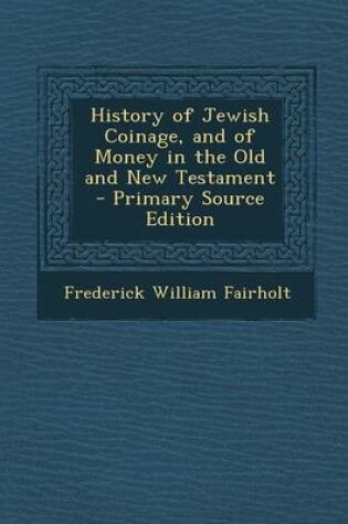 Cover of History of Jewish Coinage, and of Money in the Old and New Testament - Primary Source Edition