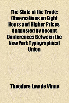 Book cover for The State of the Trade; Observations on Eight Hours and Higher Prices, Suggested by Recent Conferences Between the New York Typographical Union and the Employing Book and Job Printers of That City