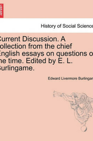 Cover of Current Discussion. a Collection from the Chief English Essays on Questions of the Time. Edited by E. L. Burlingame.