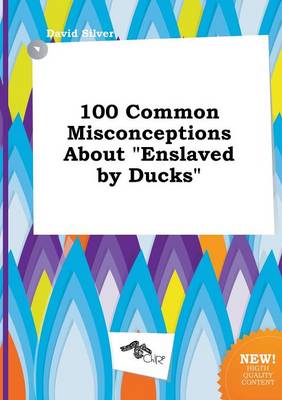 Book cover for 100 Common Misconceptions about Enslaved by Ducks