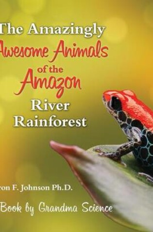 Cover of The Amazingly Awesome Animals of the Amazon River Rainforest