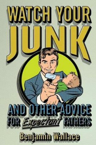 Cover of Watch Your Junk and Other Advice for Expectant Fathers