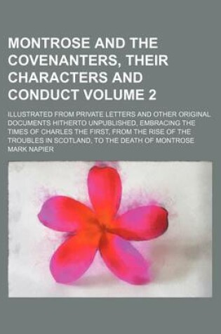 Cover of Montrose and the Covenanters, Their Characters and Conduct Volume 2; Illustrated from Private Letters and Other Original Documents Hitherto Unpublished, Embracing the Times of Charles the First, from the Rise of the Troubles in Scotland, to the Death of M