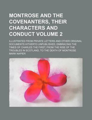 Book cover for Montrose and the Covenanters, Their Characters and Conduct Volume 2; Illustrated from Private Letters and Other Original Documents Hitherto Unpublished, Embracing the Times of Charles the First, from the Rise of the Troubles in Scotland, to the Death of M