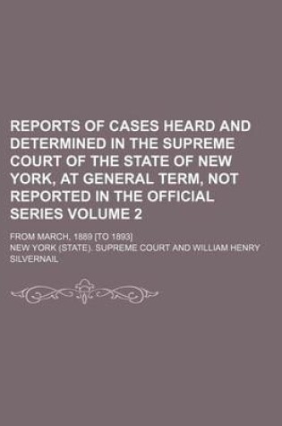 Cover of Reports of Cases Heard and Determined in the Supreme Court of the State of New York, at General Term, Not Reported in the Official Series Volume 2; From March, 1889 [To 1893]
