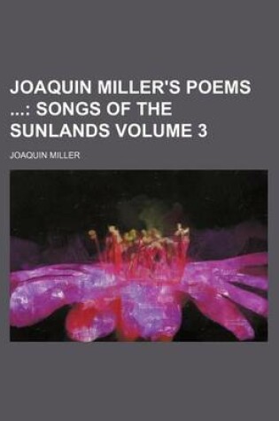 Cover of Joaquin Miller's Poems; Songs of the Sunlands Volume 3