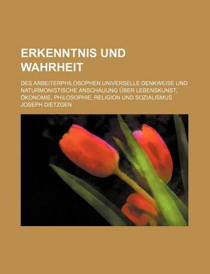 Book cover for Erkenntnis Und Wahrheit; Des Arbeiterphilosophen Universelle Denkweise Und Naturmonistische Anschauung Uber Lebenskunst, Okonomie, Philosophie, Religion Und Sozialismus