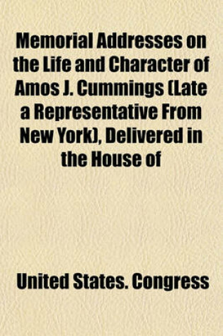 Cover of Memorial Addresses on the Life and Character of Amos J. Cummings (Late a Representative from New York), Delivered in the House of