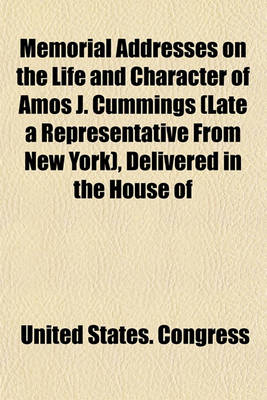 Book cover for Memorial Addresses on the Life and Character of Amos J. Cummings (Late a Representative from New York), Delivered in the House of