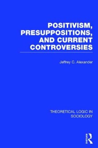 Cover of Positivism, Presupposition and Current Controversies  (Theoretical Logic in Sociology)