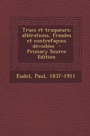 Cover of Trucs Et Truqueurs; Alterations, Fraudes Et Contrefacons Devoilees - Primary Source Edition