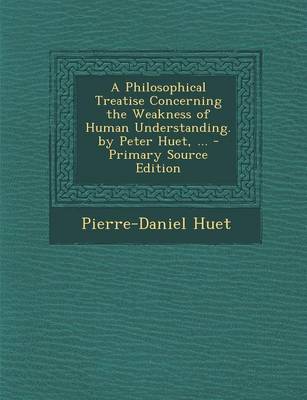 Book cover for A Philosophical Treatise Concerning the Weakness of Human Understanding. by Peter Huet, ... - Primary Source Edition