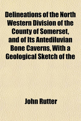 Book cover for Delineations of the North Western Division of the County of Somerset, and of Its Antediluvian Bone Caverns, with a Geological Sketch of the District