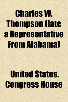 Book cover for Charles W. Thompson (Late a Representative from Alabama); Memorial Addresses Delivered in the House of Representatives and Senate, Second Session of the Fifty-Eighth Congress