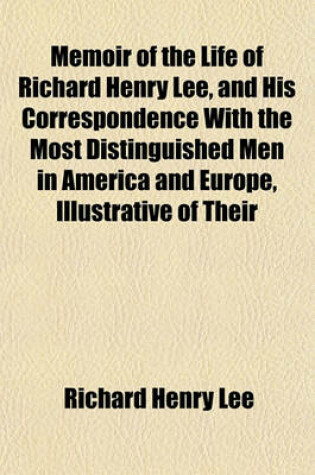 Cover of Memoir of the Life of Richard Henry Lee, and His Correspondence with the Most Distinguished Men in America and Europe, Illustrative of Their