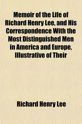 Book cover for Memoir of the Life of Richard Henry Lee, and His Correspondence with the Most Distinguished Men in America and Europe, Illustrative of Their