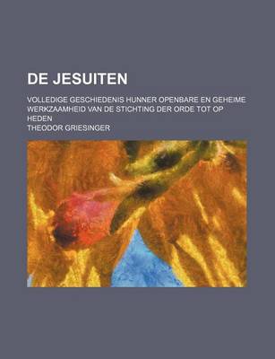 Book cover for de Jesuiten; Volledige Geschiedenis Hunner Openbare En Geheime Werkzaamheid Van de Stichting Der Orde Tot Op Heden