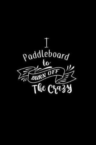 Cover of I Paddleboard To Burn Off The Crazy