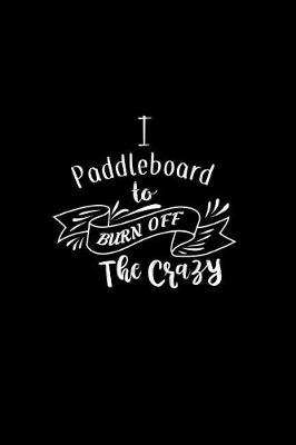 Book cover for I Paddleboard To Burn Off The Crazy