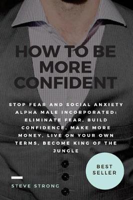 Book cover for How to Be More Confident, Stop Fear and Social Anxiety Alpha Male Incorporated