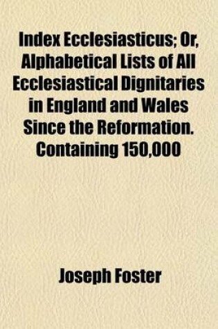 Cover of Index Ecclesiasticus; Or, Alphabetical Lists of All Ecclesiastical Dignitaries in England and Wales Since the Reformation. Containing 150,000