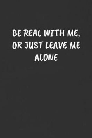Cover of Be Real with Me, or Just Leave Me Alone
