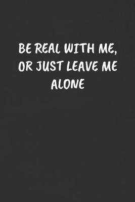 Book cover for Be Real with Me, or Just Leave Me Alone