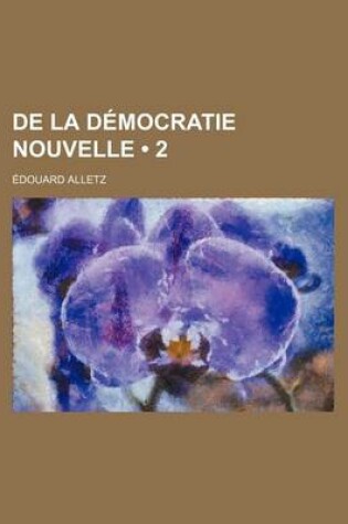 Cover of de La Democratie Nouvelle (2); Ou, Des Moeurs Et de La Puissance Des Classes Moyennes En France