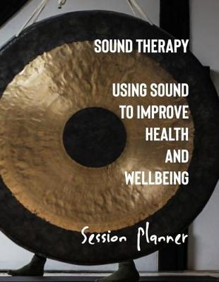 Book cover for Sound Therapy Using Sound to Improve Health and Wellbeing Session Planner