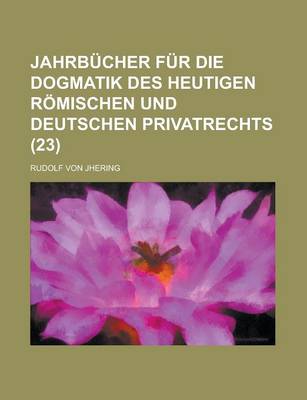 Book cover for Jahrbucher Fur Die Dogmatik Des Heutigen Romischen Und Deutschen Privatrechts (23)