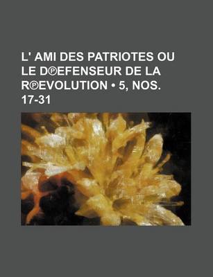 Book cover for L' Ami Des Patriotes Ou Le D Efenseur de La R Evolution (5, Nos. 17-31)