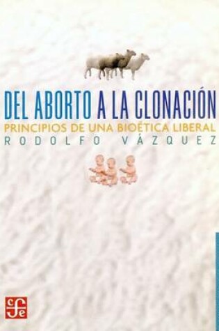 Cover of del Aborto a la Clonacion. Principios de Una Bioetica Liberal