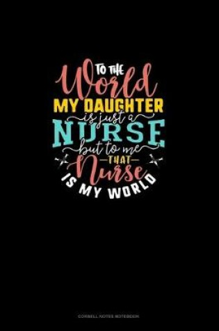 Cover of To The World My Daughter Is Just A Nurse But To Me That Nurse Is My World