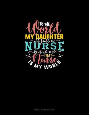 Book cover for To The World My Daughter Is Just A Nurse But To Me That Nurse Is My World