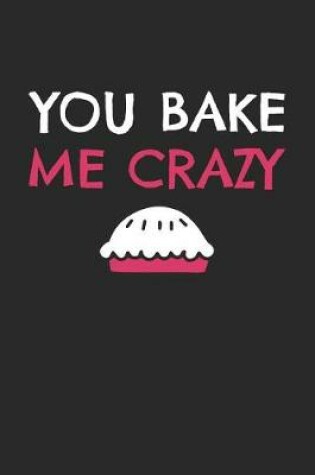 Cover of Valentine's Day Notebook - You Bake Me Crazy Funny Valentine's Day Pun Lover Gift - Valentine's Day Journal