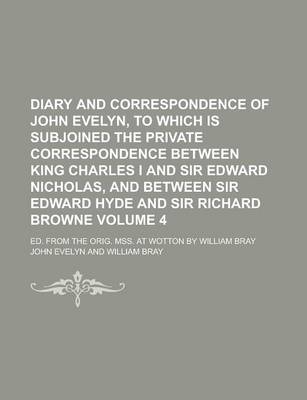 Book cover for Diary and Correspondence of John Evelyn, to Which Is Subjoined the Private Correspondence Between King Charles I and Sir Edward Nicholas, and Between Sir Edward Hyde and Sir Richard Browne; Ed. from the Orig. Mss. at Wotton by Volume 4