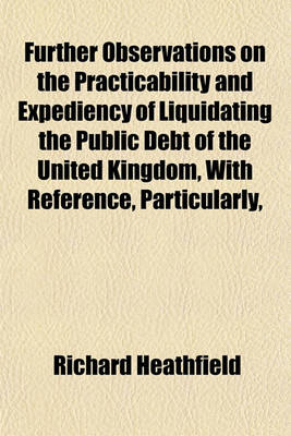 Book cover for Further Observations on the Practicability and Expediency of Liquidating the Public Debt of the United Kingdom, with Reference, Particularly,