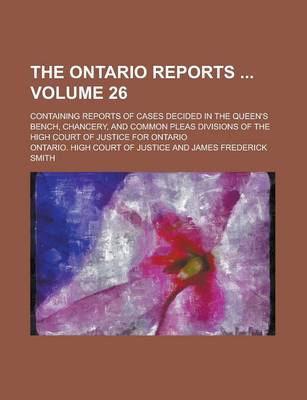 Book cover for The Ontario Reports; Containing Reports of Cases Decided in the Queen's Bench, Chancery, and Common Pleas Divisions of the High Court of Justice for Ontario Volume 26