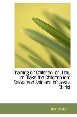 Book cover for Training of Children, Or, How to Make the Children Into Saints and Soldiers of Jesus Christ