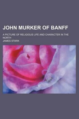 Cover of John Murker of Banff; A Picture of Religious Life and Character in the North