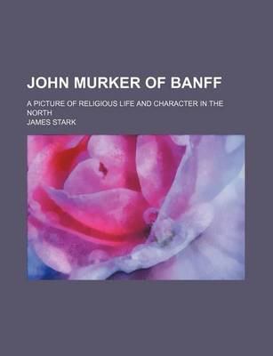 Book cover for John Murker of Banff; A Picture of Religious Life and Character in the North