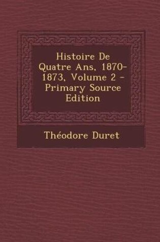 Cover of Histoire de Quatre ANS, 1870-1873, Volume 2 - Primary Source Edition